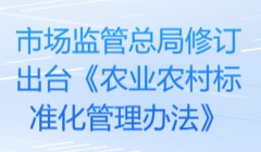 市场监管总局修订出台《农业农村标准化管理办法》